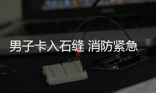 急救男子石缝援 消卡入防紧