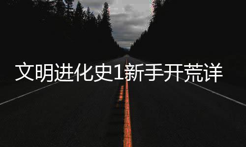进化攻略史1文明新手详细开荒