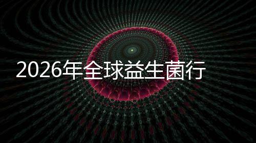 及排年全内外名分规模生菌市场市场业国领球益行业先企析份额